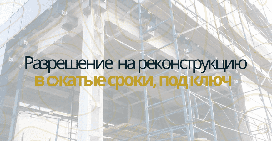 Разрешение на реконструкцию в Нижнем Новгороде и Нижегородской области